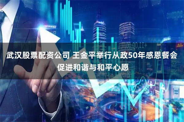 武汉股票配资公司 王金平举行从政50年感恩餐会 促进和谐与和平心愿