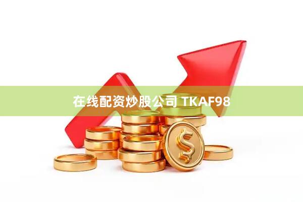 在线配资炒股公司 TKAF98