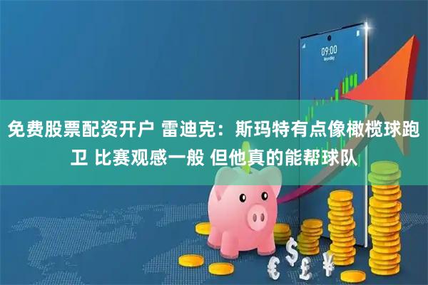 免费股票配资开户 雷迪克：斯玛特有点像橄榄球跑卫 比赛观感一般 但他真的能帮球队