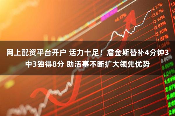 网上配资平台开户 活力十足！詹金斯替补4分钟3中3独得8分 助活塞不断扩大领先优势
