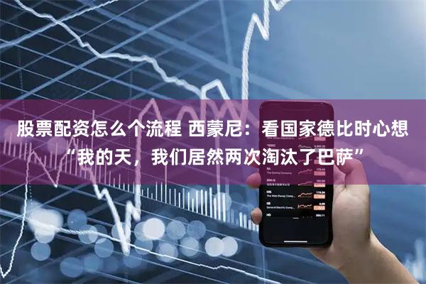 股票配资怎么个流程 西蒙尼：看国家德比时心想“我的天，我们居然两次淘汰了巴萨”