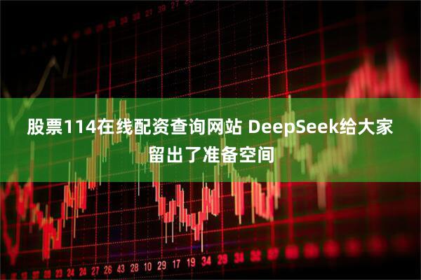 股票114在线配资查询网站 DeepSeek给大家留出了准备空间