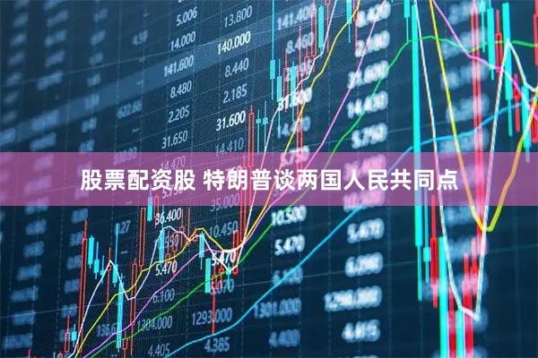 股票配资股 特朗普谈两国人民共同点