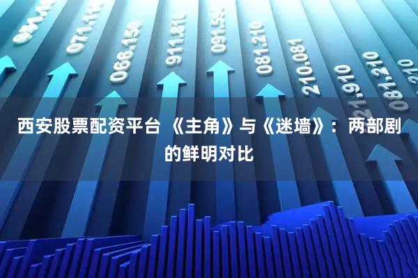西安股票配资平台 《主角》与《迷墙》:两部剧的鲜明对比