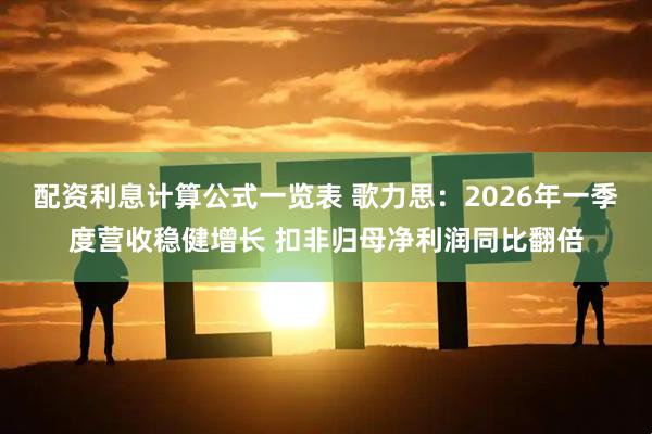 配资利息计算公式一览表 歌力思:2026年一季度营收稳健增长 扣非归母净利润同比翻倍