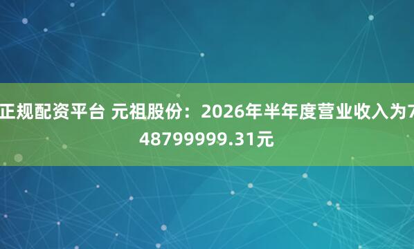 正规配资平台 元祖股份：2026年半年度营业收入为748799999.31元